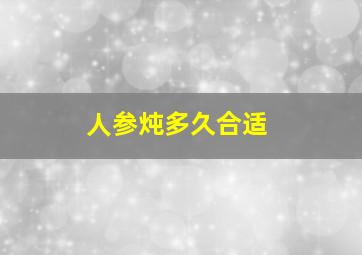 人参炖多久合适