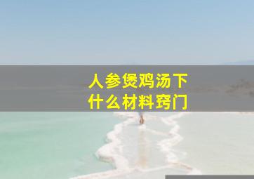 人参煲鸡汤下什么材料窍门