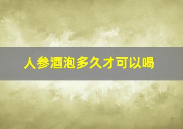 人参酒泡多久才可以喝