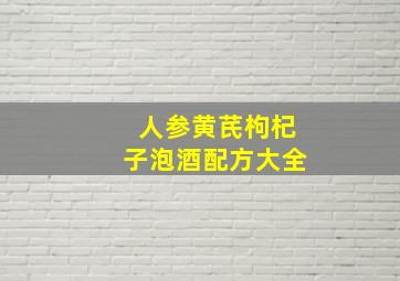 人参黄芪枸杞子泡酒配方大全