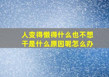 人变得懒得什么也不想干是什么原因呢怎么办