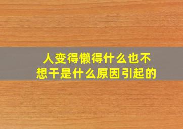 人变得懒得什么也不想干是什么原因引起的