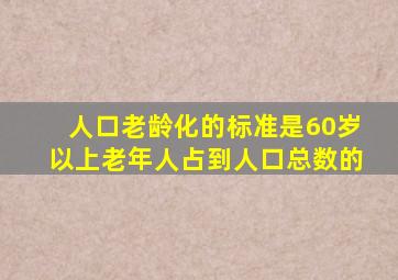 人口老龄化的标准是60岁以上老年人占到人口总数的