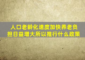 人口老龄化速度加快养老负担日益增大所以推行什么政策