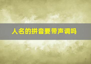 人名的拼音要带声调吗