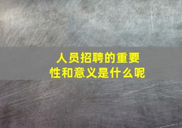 人员招聘的重要性和意义是什么呢