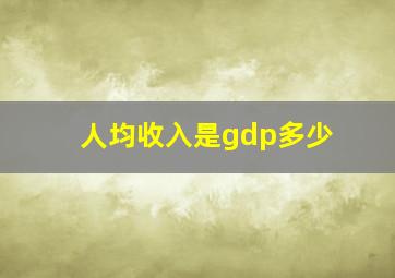 人均收入是gdp多少