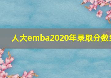 人大emba2020年录取分数线