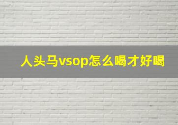 人头马vsop怎么喝才好喝