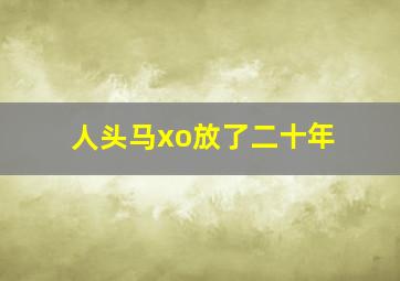 人头马xo放了二十年