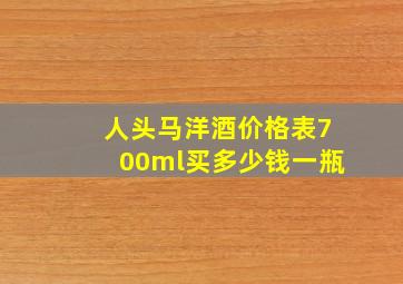 人头马洋酒价格表700ml买多少钱一瓶