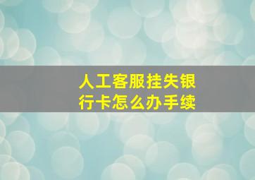 人工客服挂失银行卡怎么办手续