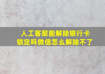 人工客服能解除银行卡锁定吗微信怎么解除不了