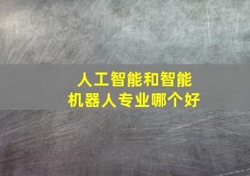 人工智能和智能机器人专业哪个好