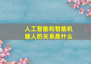 人工智能和智能机器人的关系是什么