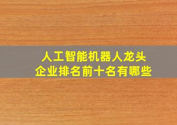 人工智能机器人龙头企业排名前十名有哪些