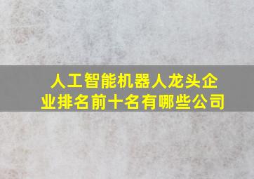 人工智能机器人龙头企业排名前十名有哪些公司