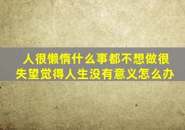 人很懒惰什么事都不想做很失望觉得人生没有意义怎么办