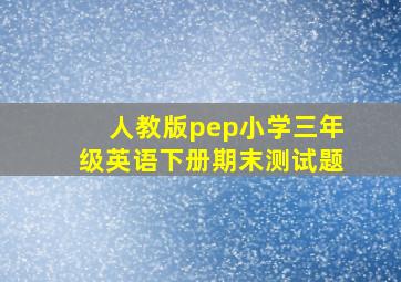 人教版pep小学三年级英语下册期末测试题