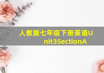 人教版七年级下册英语Unit3SectionA