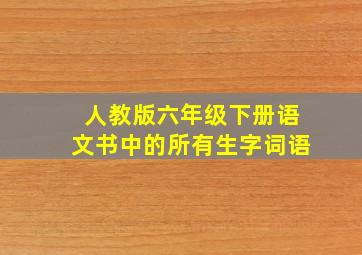 人教版六年级下册语文书中的所有生字词语