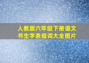 人教版六年级下册语文书生字表组词大全图片