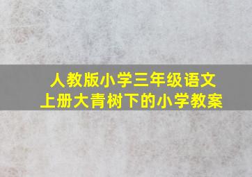 人教版小学三年级语文上册大青树下的小学教案