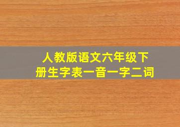 人教版语文六年级下册生字表一音一字二词