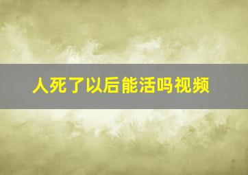 人死了以后能活吗视频