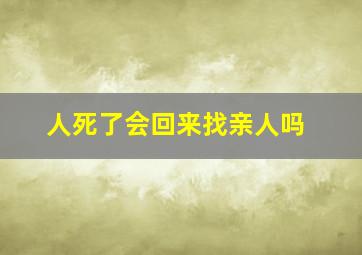 人死了会回来找亲人吗