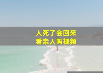 人死了会回来看亲人吗视频