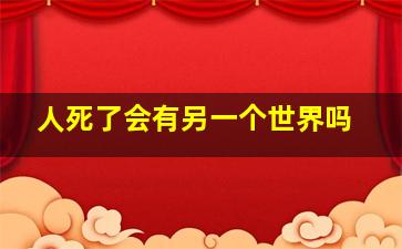 人死了会有另一个世界吗