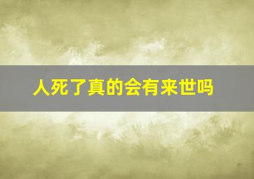 人死了真的会有来世吗