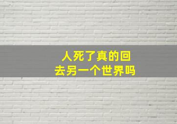 人死了真的回去另一个世界吗