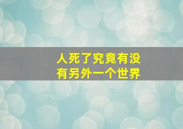 人死了究竟有没有另外一个世界