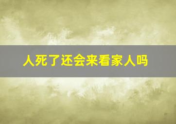 人死了还会来看家人吗