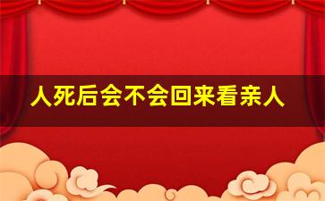 人死后会不会回来看亲人