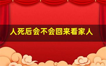 人死后会不会回来看家人