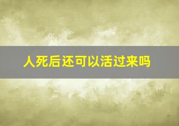 人死后还可以活过来吗