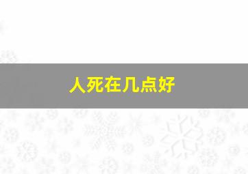 人死在几点好