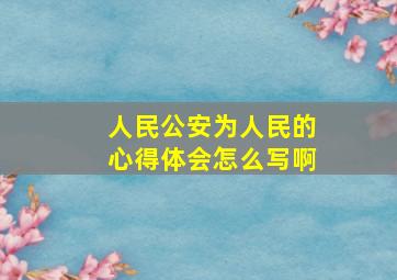 人民公安为人民的心得体会怎么写啊