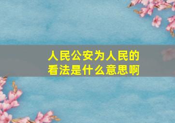 人民公安为人民的看法是什么意思啊