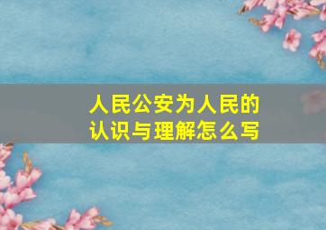 人民公安为人民的认识与理解怎么写