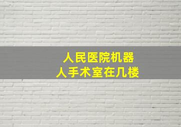 人民医院机器人手术室在几楼