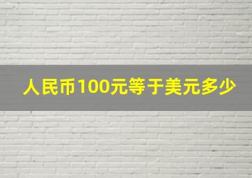 人民币100元等于美元多少