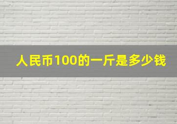 人民币100的一斤是多少钱