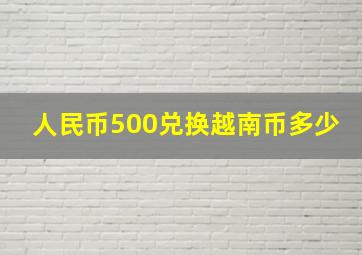 人民币500兑换越南币多少