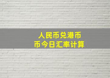 人民币兑港币币今日汇率计算