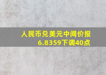 人民币兑美元中间价报6.8359下调40点