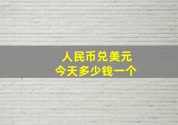 人民币兑美元今天多少钱一个